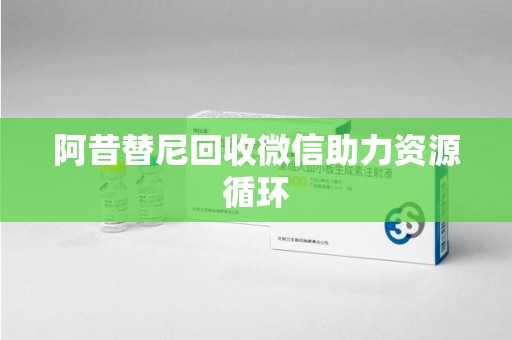 全国阿昔替尼回收微信助力资源循环