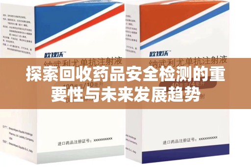 全国探索回收药品安全检测的重要性与未来发展趋势