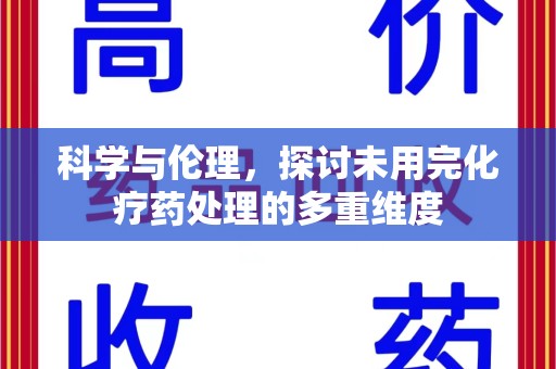 全国科学与伦理，探讨未用完化疗药处理的多重维度