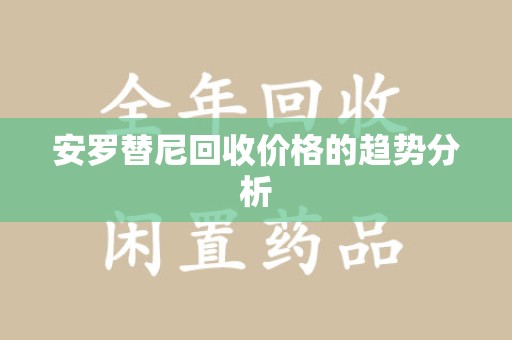 全国安罗替尼回收价格的趋势分析