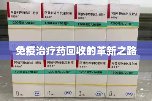 全国免疫治疗药回收的革新之路