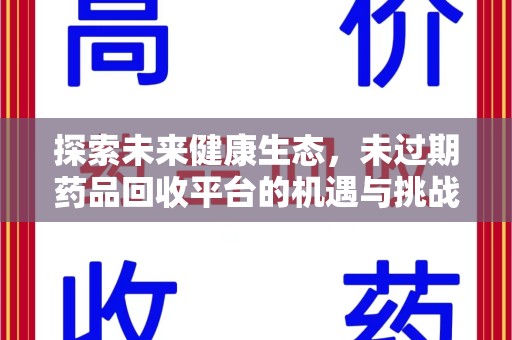 全国探索未来健康生态，未过期药品回收平台的机遇与挑战
