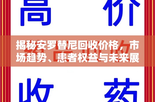 全国揭秘安罗替尼回收价格，市场趋势、患者权益与未来展望