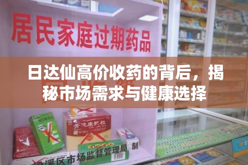 全国日达仙高价收药的背后，揭秘市场需求与健康选择