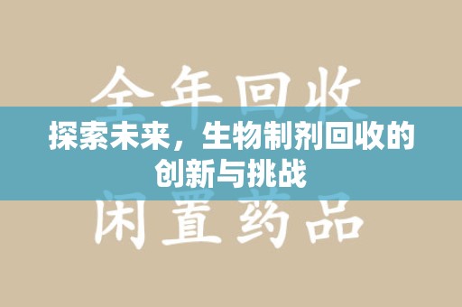 全国探索未来，生物制剂回收的创新与挑战
