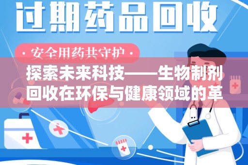 全国探索未来科技——生物制剂回收在环保与健康领域的革命性作用
