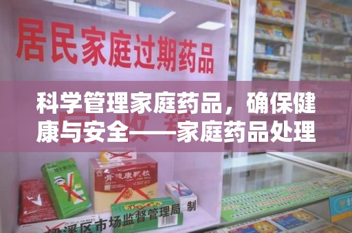 全国科学管理家庭药品，确保健康与安全——家庭药品处理建议指南