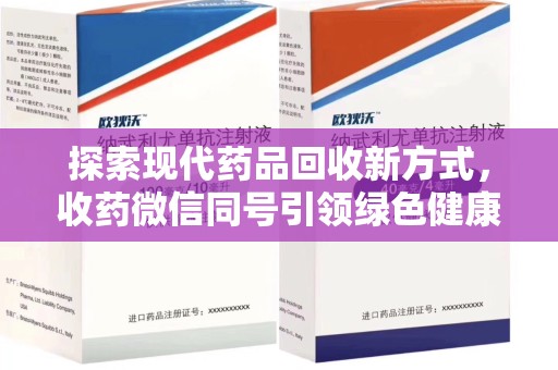全国探索现代药品回收新方式，收药微信同号引领绿色健康潮流