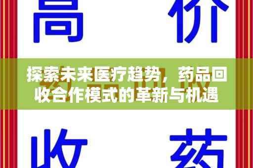 全国探索未来医疗趋势，药品回收合作模式的革新与机遇